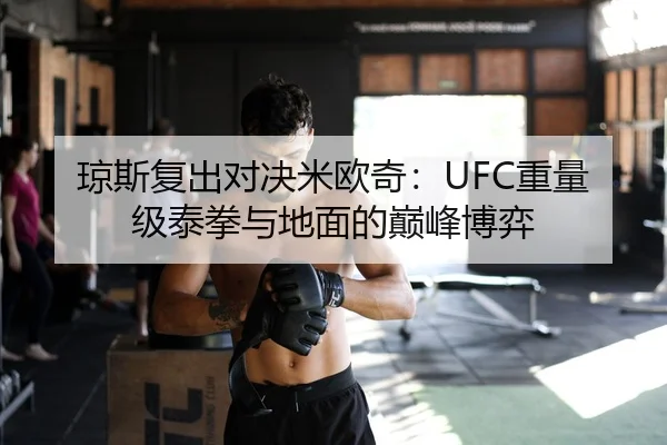 琼斯复出对决米欧奇：UFC重量级泰拳与地面的巅峰博弈