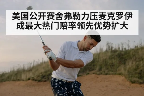美国公开赛舍弗勒力压麦克罗伊成最大热门赔率领先优势扩大