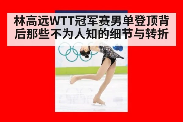 林高远WTT冠军赛男单登顶背后那些不为人知的细节与转折